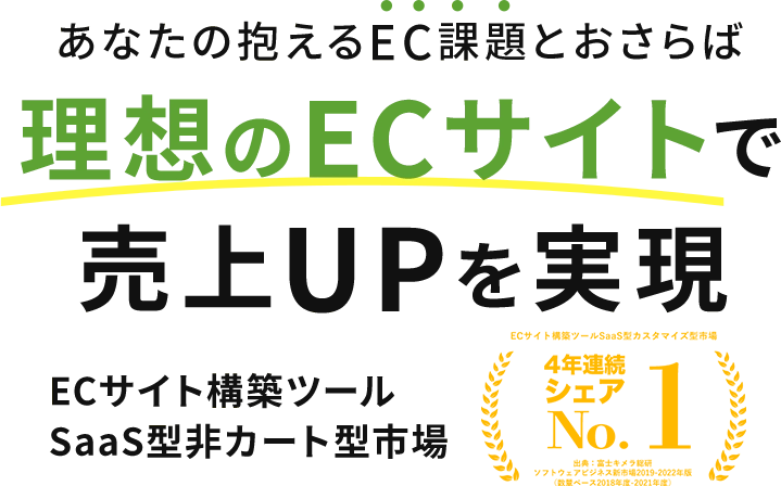 あなたの抱えるEC課題とおさらば理想のECサイトで売上UPを実現 ECサイト構築ツール SaaS型非カート型市場 3年連続シェア No.1