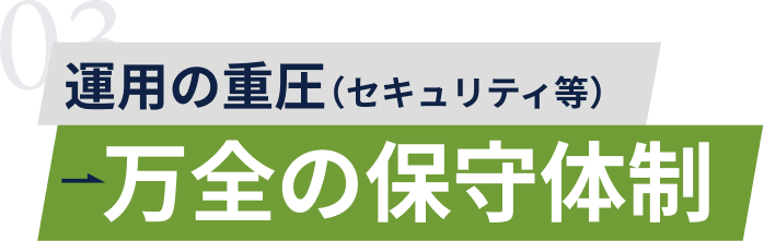 運用の重圧（セキュリティ等）→万全の保守体制
