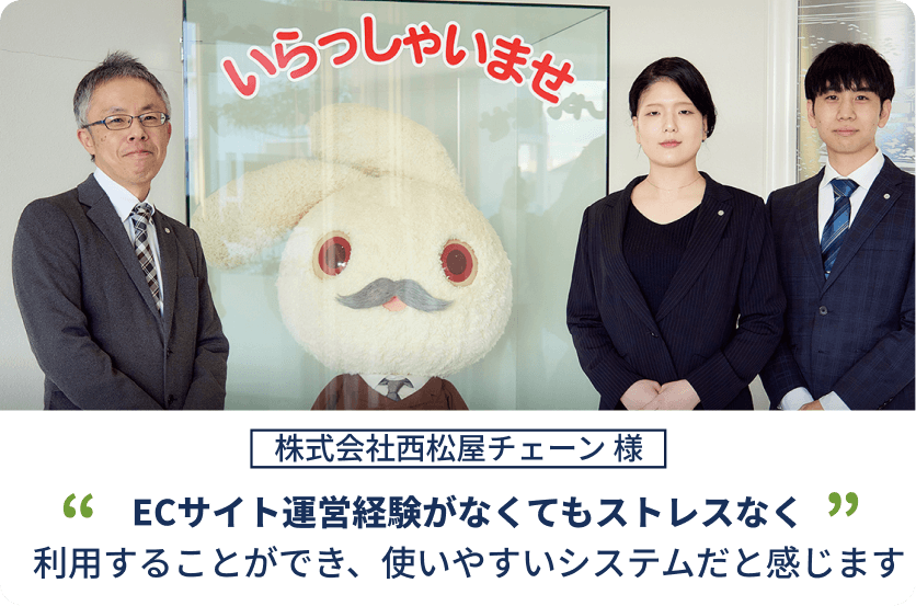 株式会社西松屋チェーン様　ECサイト運営経験がなくてもストレスなく利用することができ、使いやすいシステムだと感じます